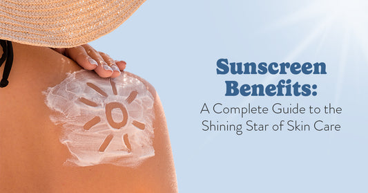 Sunscreen Benefits: A Complete Guide to the Shining Star of Skin Care